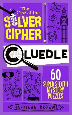 Cluedle - The Case of the Silver Cipher: 60 Super Sleuth Mystery Puzzles - Hartigan Browne - cover