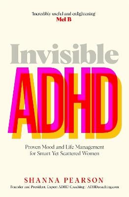 Invisible ADHD: Proven Mood and Life Management for Smart Yet Scattered Women - Shanna Pearson - cover