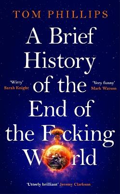 A Brief History of the End of the F*cking World: The hilarious and fascinating new book from the international bestselling author of HUMANS - Tom Phillips - cover