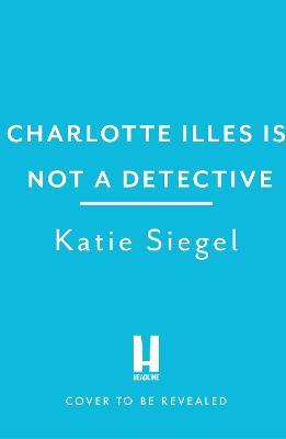 Charlotte Illes Is Not A Detective: the gripping debut mystery from the TikTok sensation - Katie Siegel - cover
