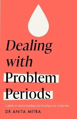 Dealing with Problem Periods (Headline Health series): A guide to understanding and treating your symptoms - Anita Mitra - cover