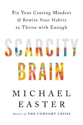 Scarcity Brain: Fix Your Craving Mindset and Rewire Your Habits to Thrive with Enough - Michael Easter - cover
