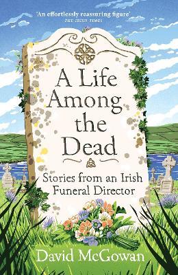 A Life Among the Dead: Stories from an Irish Funeral Director - David McGowan - cover