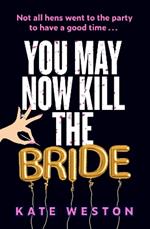 You May Now Kill the Bride: A hilarious, deliciously dark thriller about friendship, hen parties and murder