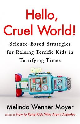 Hello, Cruel World!: Science-Based Strategies for Raising Terrific Kids in Terrifying Times - Melinda Wenner Moyer - cover