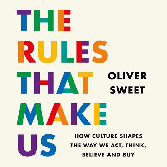 The Rules That Make Us: How Culture Shapes the Way We Act, Think, Believe and Buy