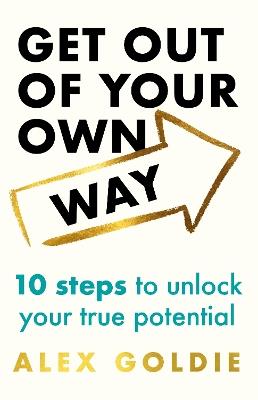 Get Out of Your Own Way: 10 steps to unlock your true potential - Alex Goldie - cover