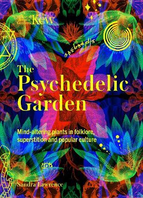 Kew: The Psychedelic Garden: Mind-altering plants in folklore, superstition and popular culture - Sandra Lawrence - cover