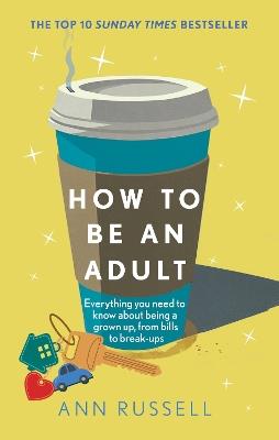 How to be an Adult: Everything you need to know about being a grown up, from bills to break-ups - Ann Russell - cover