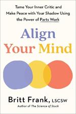 Align Your Mind: Tame Your Inner Critic and Make Peace with Your Shadow Using the Power of Parts Work