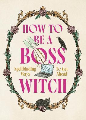 How to Be a Boss Witch: Spellbinding Ways to Get Ahead - cover