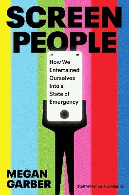 Screen People: How We Entertained Ourselves into a State of Emergency - Megan Garber - cover