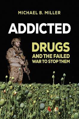 Addicted: Drugs and the Failed War to Stop Them - Michael B. Miller - cover