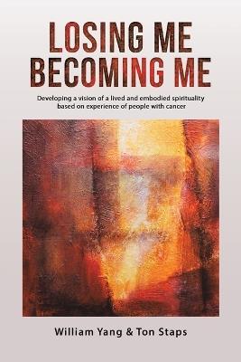 Losing Me, Becoming Me: Developing a vision of a lived and embodied spirituality based on experience of people with cancer - William Yang - cover