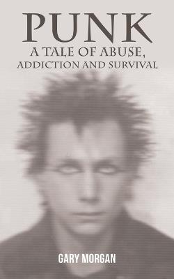 Punk: A Tale of Abuse, Addiction and Survival - Gary Morgan - cover