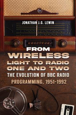From Wireless Light to Radio One and Two: The Evolution of BBC Radio Programming, 1951-1992 - Jonathan J.G. Lewin - cover
