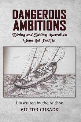 Dangerous Ambitions: Diving and Sailing Australia’s Beautiful Pacific - Victor Cusack - cover