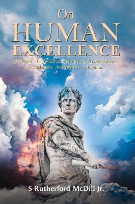 On Human Excellence: Its Nature…Its Invitation…Its Pursuit…Its Acquisition…Its Challenges…Its Rewards…Its Promise… - S Rutherford McDill Jr. - cover