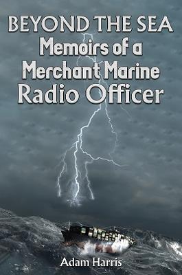 Beyond the Sea: Memoirs of a Merchant Marine Radio Officer - Adam Harris - cover