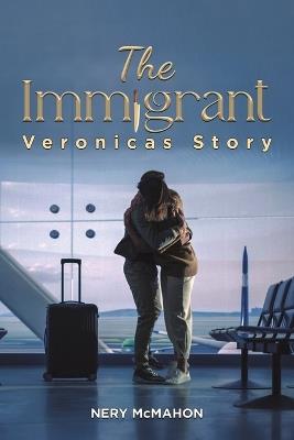 The Immigrant: Veronicas Story - Nery McMahon - cover