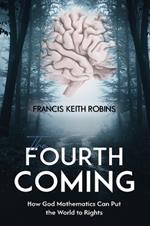 The Fourth Coming: How God Mathematics Can Put the World to Rights