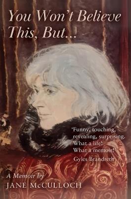 You Won't Believe This, But ...: A Memoir - Jane McCulloch - cover