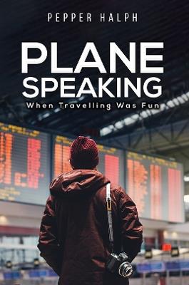 Plane Speaking: When Travelling Was Fun - Pepper Halph - cover