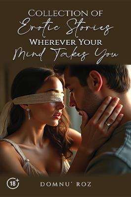Collection of Erotic Stories...Wherever Your...Mind Takes You - Domnu’ Roz - cover