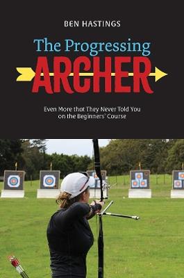 The Progressing Archer: Even more that they never told you on the beginners' course - Ben Hastings - cover
