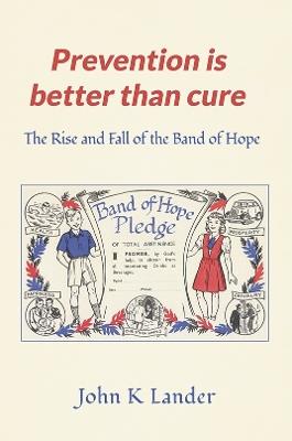 Prevention Is Better than Cure: The Rise and Fall of the Band of Hope - John K Lander - cover