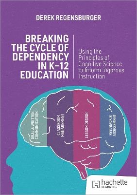 Breaking the Cycle of Dependency in K-12 Education: Using Cognitive Science to Guide Instruction - Derek Regensburger - cover