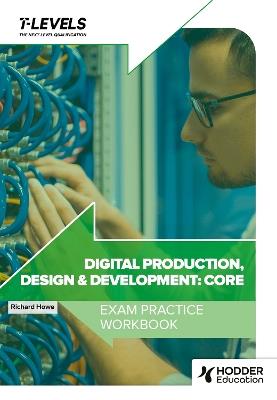 Digital Production, Design and Development T Level Exam Practice Workbook - Richard Howe - cover