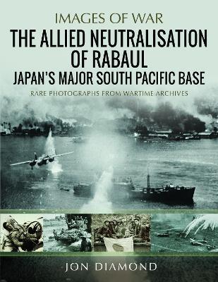 The Allied Neutralisation of Rabaul: Japan’s Major South Pacific Base - Jon Diamond - cover