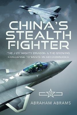 China's Stealth Fighter: The J-20 'Mighty Dragon' and the Growing Challenge to Western Air Dominance - Abraham Abrams - cover