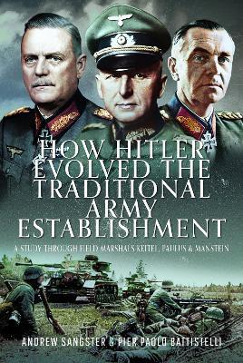 How Hitler Evolved the Traditional Army Establishment: A Study Through Field Marshals Keitel, Paulus and Manstein - Andrew Sangster,Pier Paolo Battistelli - cover
