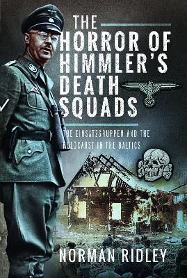 The Horror of Himmler’s Death Squads: The Einsatzgruppen and the Holocaust in the Baltics - Norman Ridley - cover