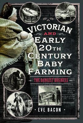 Victorian and Early 20th Century Baby Farming: The Darkest Business - Eve Bacon - cover