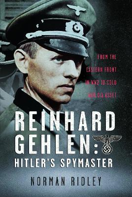 Reinhard Gehlen: Hitler’s Spymaster: From the Eastern Front in WW2 to Cold War CIA Asset - Norman Ridley - cover