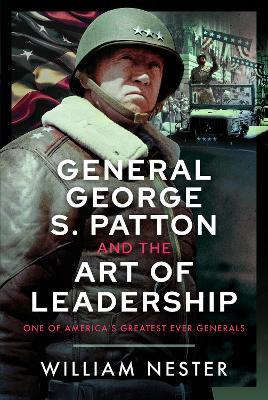 General George S. Patton and the Art of Leadership: One of America’s Greatest Ever Generals - William Nester - cover