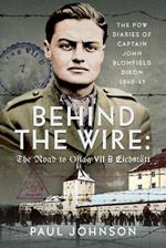 Behind the Wire: The Road to Oflag VIIB Eichstätt: The PoW Diaries of Captain John Blomfield Dixon, 1940-45