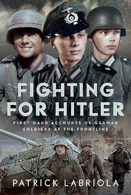 Fighting for Hitler: First-hand Accounts of German Soldiers at the Frontline - Patrick Labriola - cover