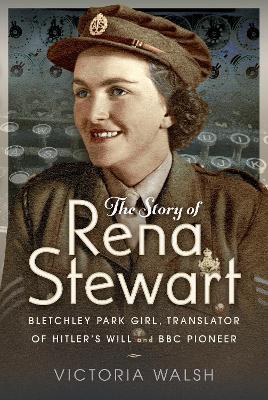 The Story of Rena Stewart: Bletchley Park Girl, Translator of Hitler's Will, and BBC Pioneer - Victoria Walsh - cover