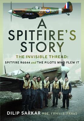 A Spitfire’s Story: The Invisible Thread: Spitfire R6644 and the Pilots Who Flew It - Dilip Sarkar MBE FRHistS FRAeS - cover