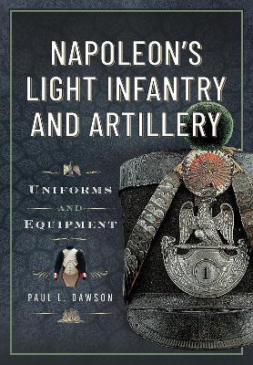 Napoleon’s Light Infantry and Artillery: Uniforms and Equipment - Paul L Dawson - cover