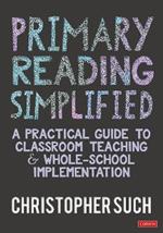 Primary Reading Simplified: A Practical Guide to Classroom Teaching and Whole-School Implementation