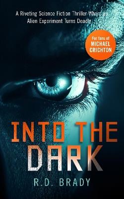 Into the Dark: A riveting Science Fiction thriller where an alien experiment turns deadly - R.D. Brady - cover