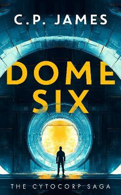 Dome Six: A Dystopian Adventure - C.P. James - cover