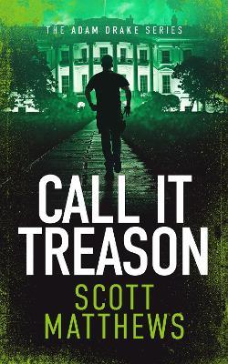 Call It Treason: An Adam Drake novel - Scott Matthews - cover