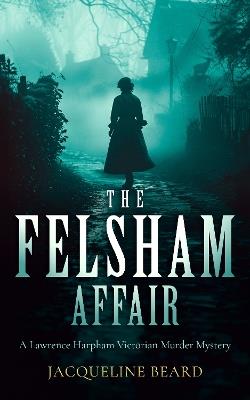 The Felsham Affair: A gripping Victorian murder-mystery that will keep you guessing - Jacqueline Beard - cover