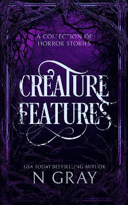 Creature Features: A collection of horror stories - N Gray - cover